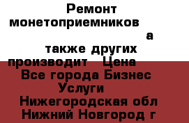 Ремонт монетоприемников NRI , CoinCo, Comestero, Jady (а также других производит › Цена ­ 500 - Все города Бизнес » Услуги   . Нижегородская обл.,Нижний Новгород г.